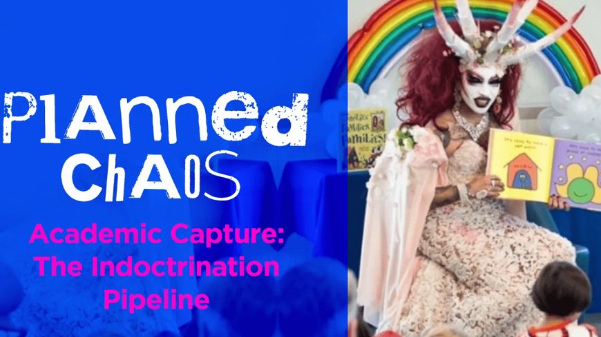 Planned Chaos – Academic Capture: The Indoctrination Pipeline