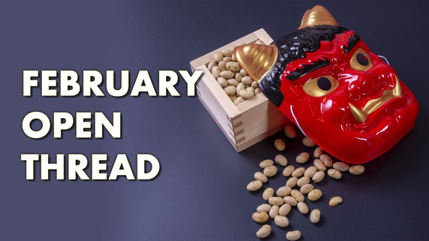 February Open Thread and Subscriber Exclusive Video (2026)