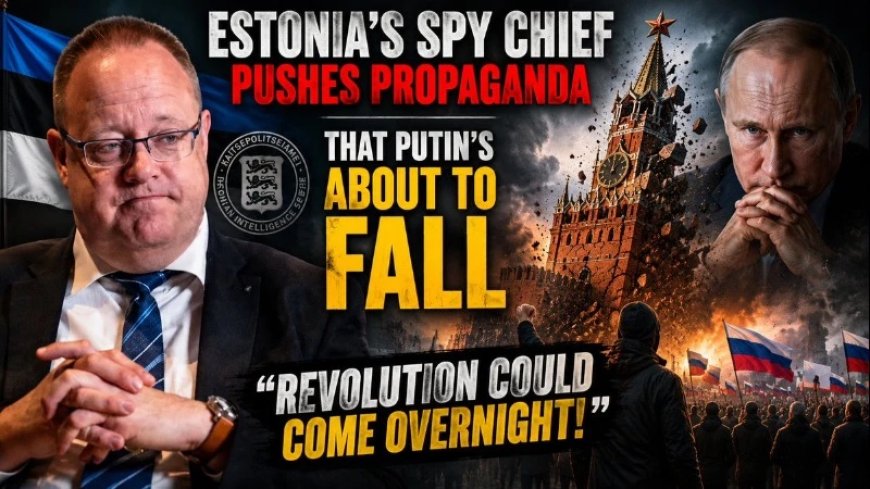Estonia’s Spy Chief Pushes Propaganda That Putin’s About To Fall!